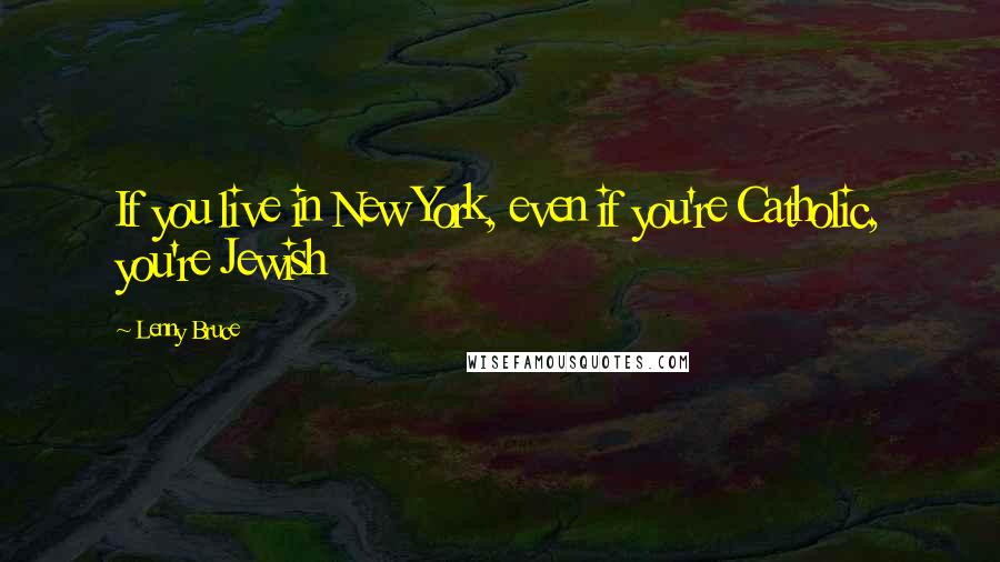 Lenny Bruce Quotes: If you live in New York, even if you're Catholic, you're Jewish