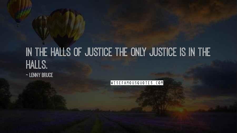 Lenny Bruce Quotes: In the Halls of Justice the only justice is in the halls.