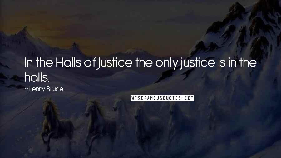 Lenny Bruce Quotes: In the Halls of Justice the only justice is in the halls.