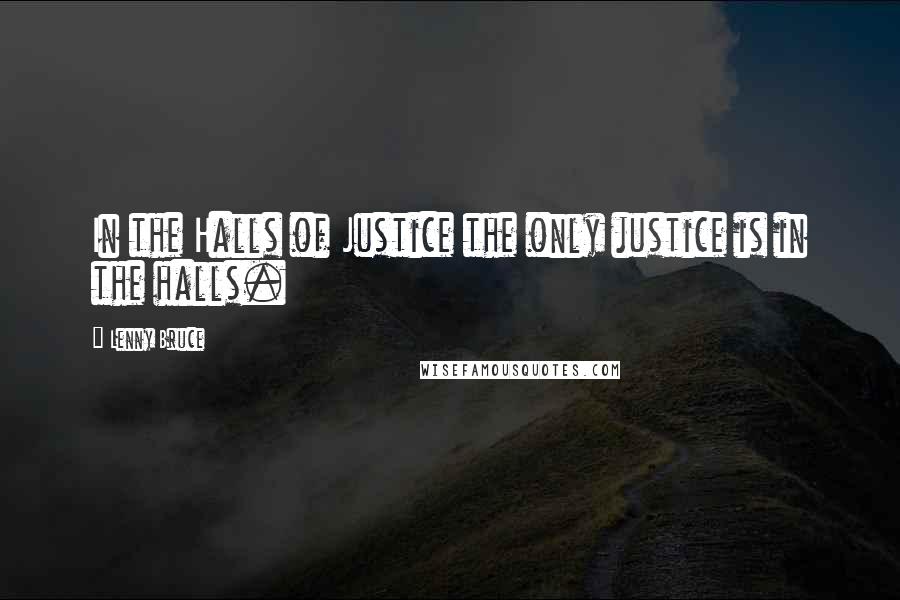 Lenny Bruce Quotes: In the Halls of Justice the only justice is in the halls.