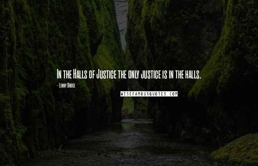 Lenny Bruce Quotes: In the Halls of Justice the only justice is in the halls.