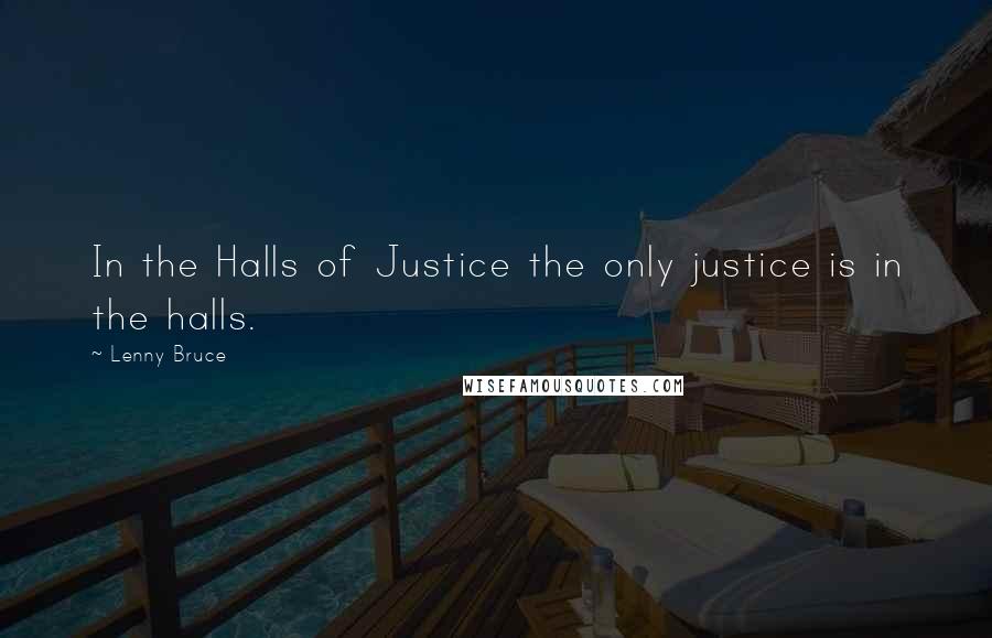 Lenny Bruce Quotes: In the Halls of Justice the only justice is in the halls.