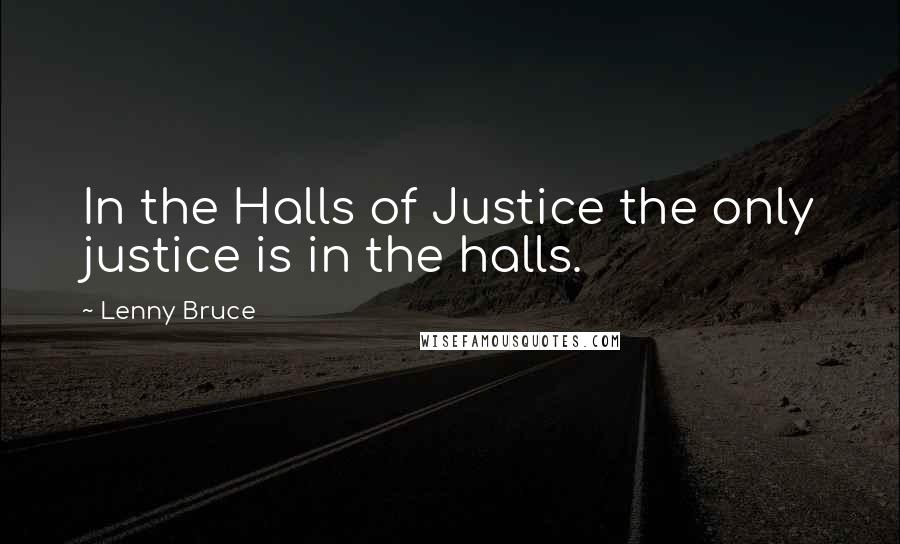 Lenny Bruce Quotes: In the Halls of Justice the only justice is in the halls.