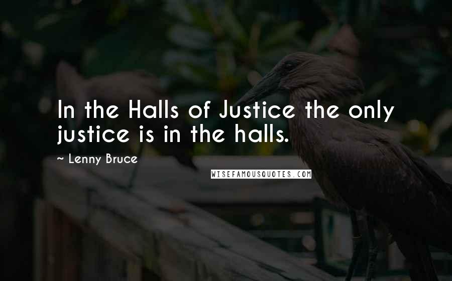 Lenny Bruce Quotes: In the Halls of Justice the only justice is in the halls.