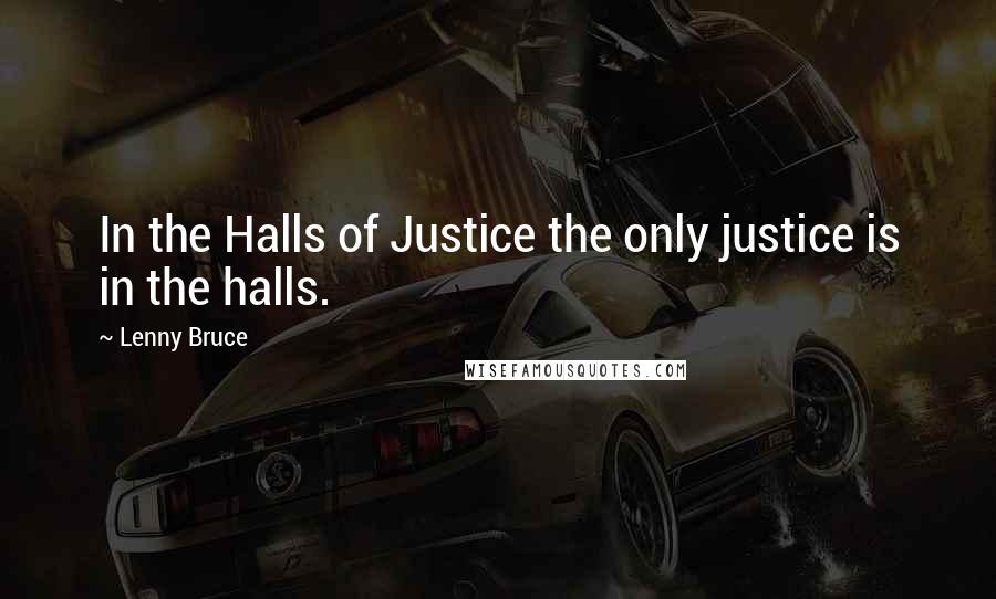 Lenny Bruce Quotes: In the Halls of Justice the only justice is in the halls.