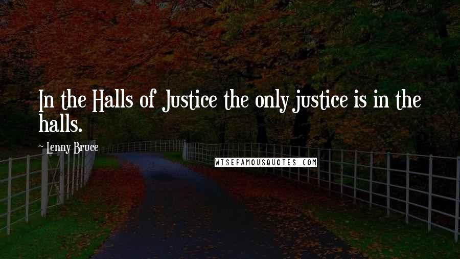 Lenny Bruce Quotes: In the Halls of Justice the only justice is in the halls.