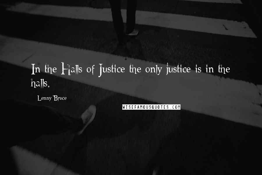 Lenny Bruce Quotes: In the Halls of Justice the only justice is in the halls.