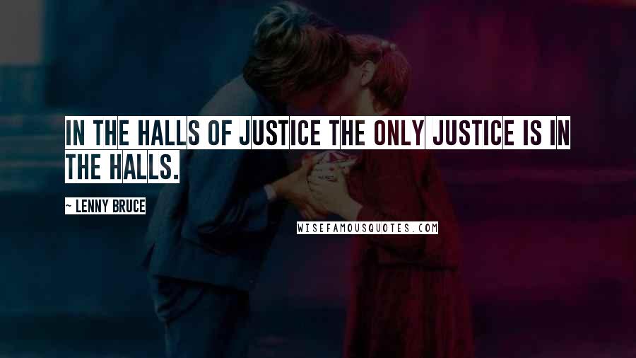 Lenny Bruce Quotes: In the Halls of Justice the only justice is in the halls.