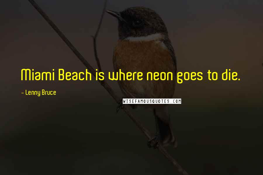 Lenny Bruce Quotes: Miami Beach is where neon goes to die.