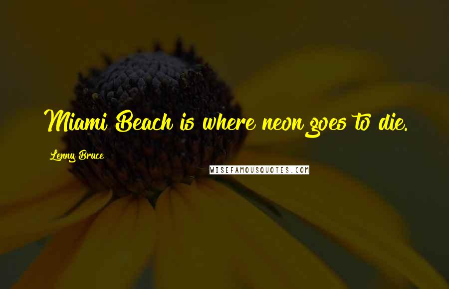 Lenny Bruce Quotes: Miami Beach is where neon goes to die.