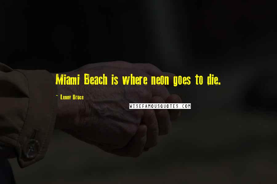 Lenny Bruce Quotes: Miami Beach is where neon goes to die.