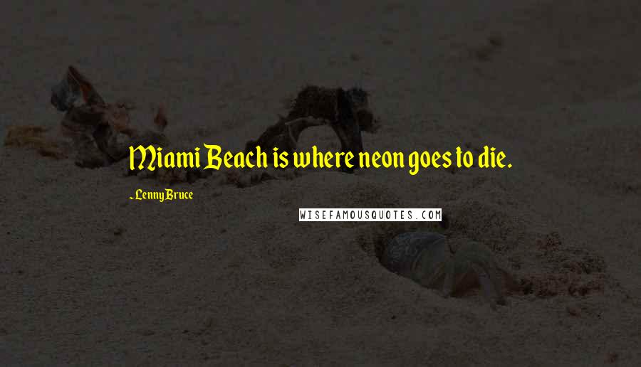 Lenny Bruce Quotes: Miami Beach is where neon goes to die.