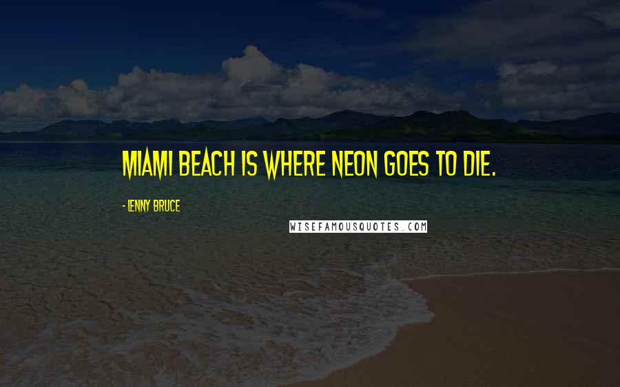 Lenny Bruce Quotes: Miami Beach is where neon goes to die.