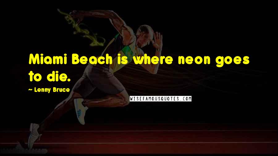 Lenny Bruce Quotes: Miami Beach is where neon goes to die.