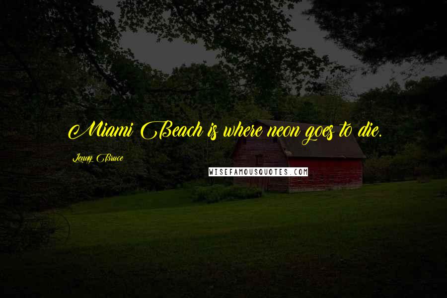 Lenny Bruce Quotes: Miami Beach is where neon goes to die.