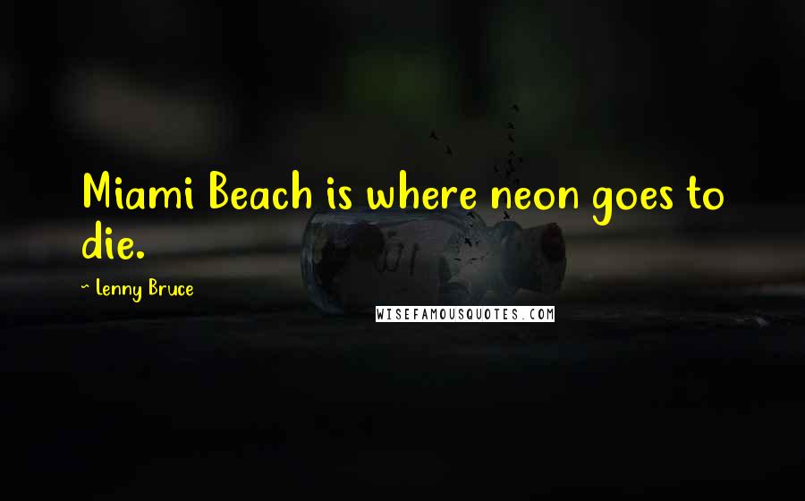 Lenny Bruce Quotes: Miami Beach is where neon goes to die.
