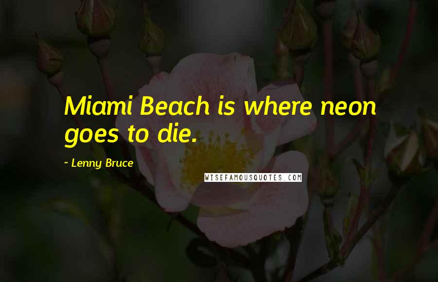 Lenny Bruce Quotes: Miami Beach is where neon goes to die.