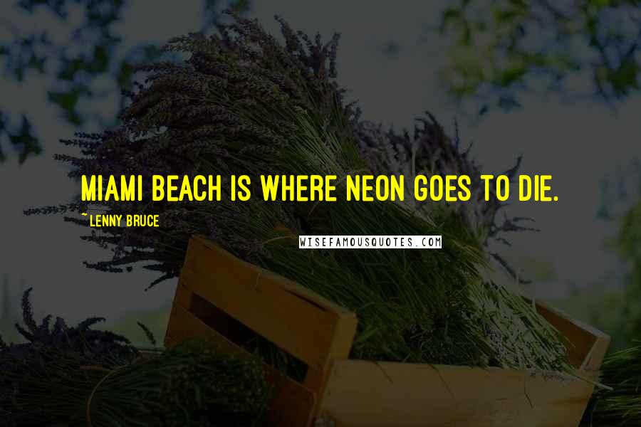 Lenny Bruce Quotes: Miami Beach is where neon goes to die.