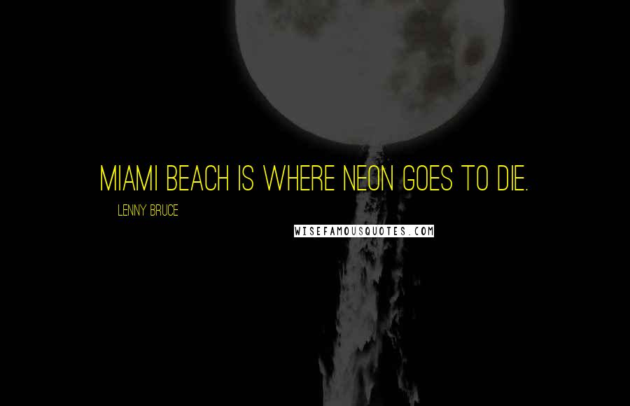 Lenny Bruce Quotes: Miami Beach is where neon goes to die.