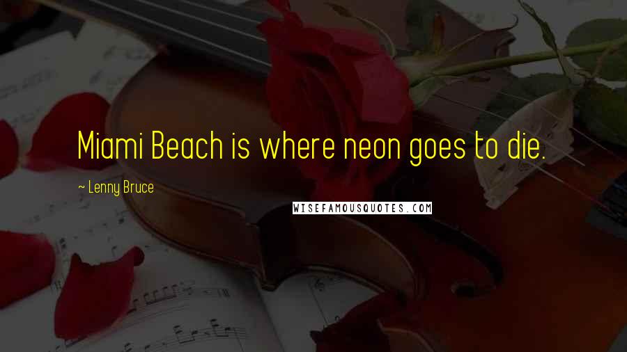 Lenny Bruce Quotes: Miami Beach is where neon goes to die.