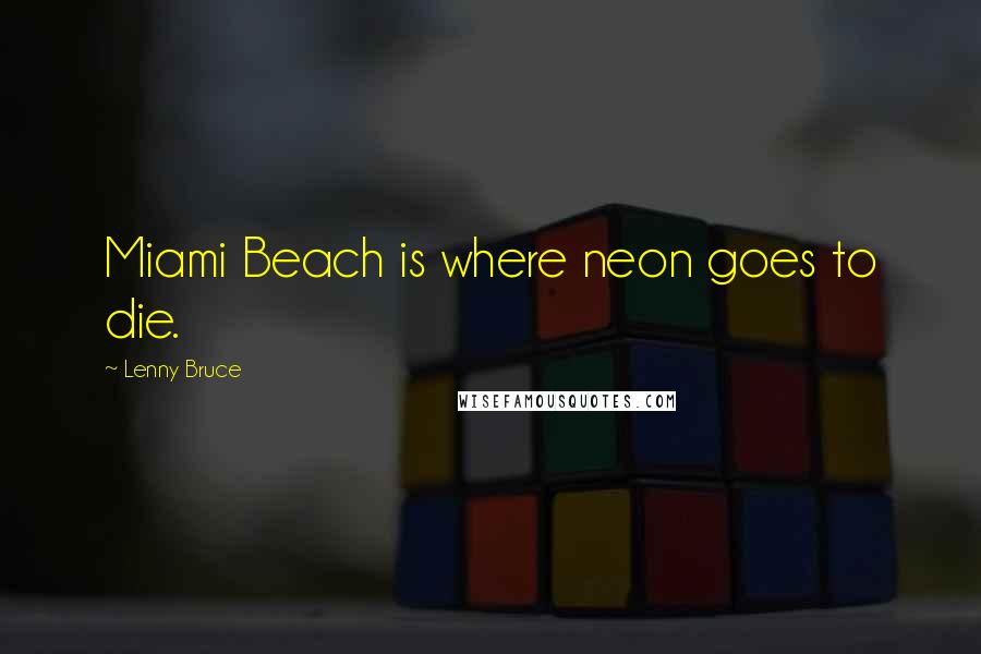 Lenny Bruce Quotes: Miami Beach is where neon goes to die.