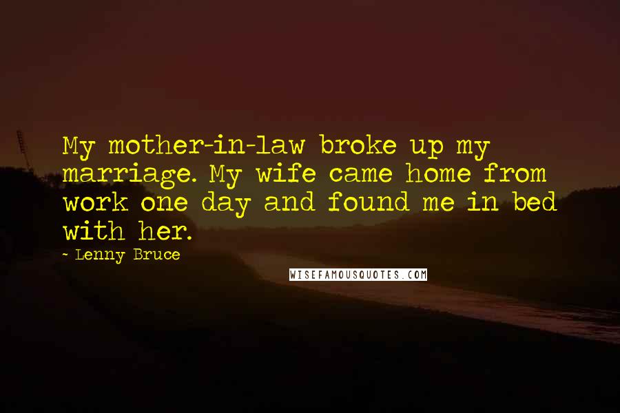 Lenny Bruce Quotes: My mother-in-law broke up my marriage. My wife came home from work one day and found me in bed with her.