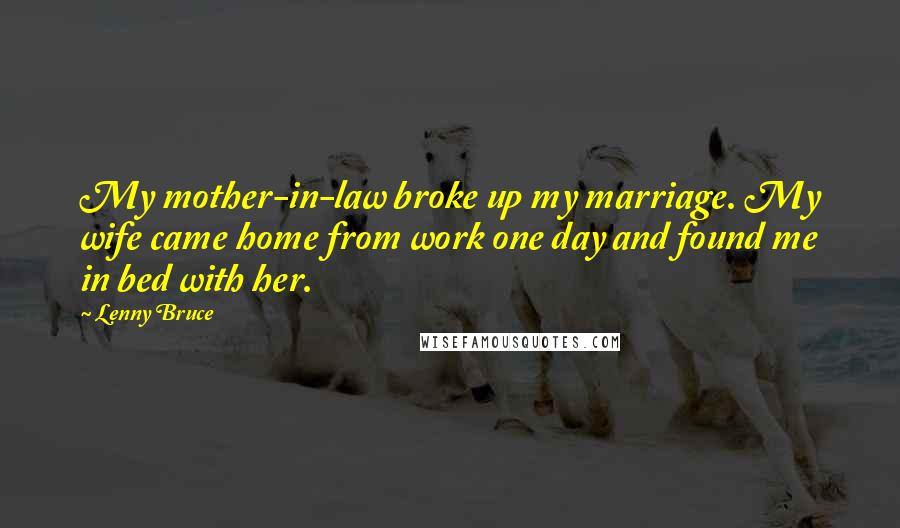 Lenny Bruce Quotes: My mother-in-law broke up my marriage. My wife came home from work one day and found me in bed with her.