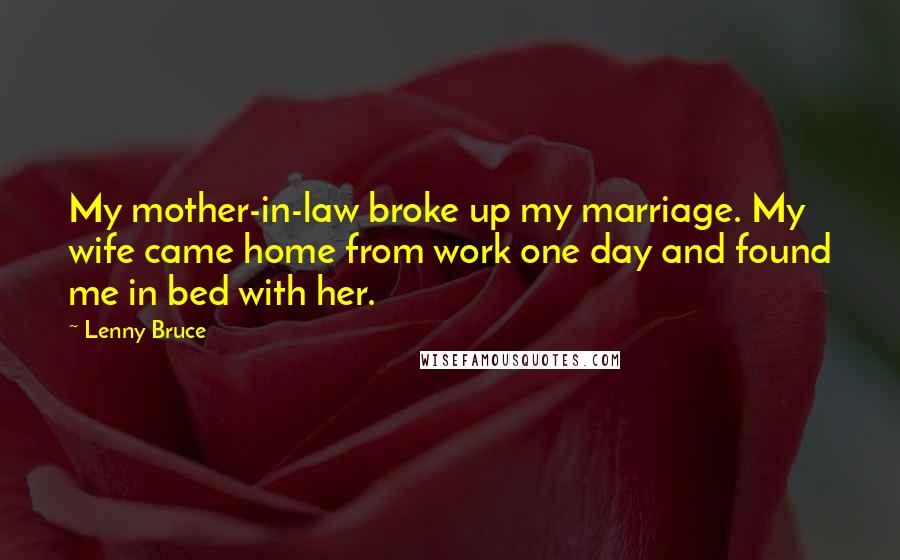 Lenny Bruce Quotes: My mother-in-law broke up my marriage. My wife came home from work one day and found me in bed with her.