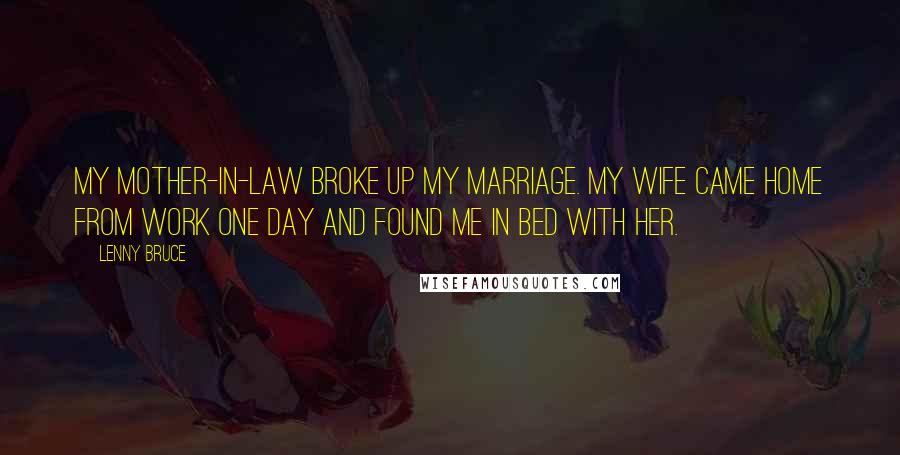 Lenny Bruce Quotes: My mother-in-law broke up my marriage. My wife came home from work one day and found me in bed with her.