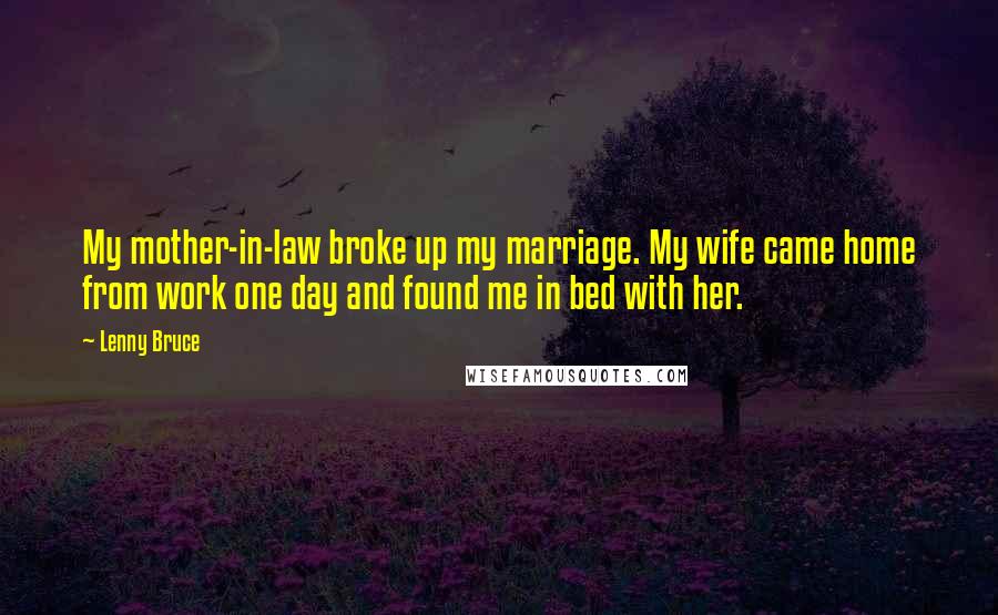 Lenny Bruce Quotes: My mother-in-law broke up my marriage. My wife came home from work one day and found me in bed with her.