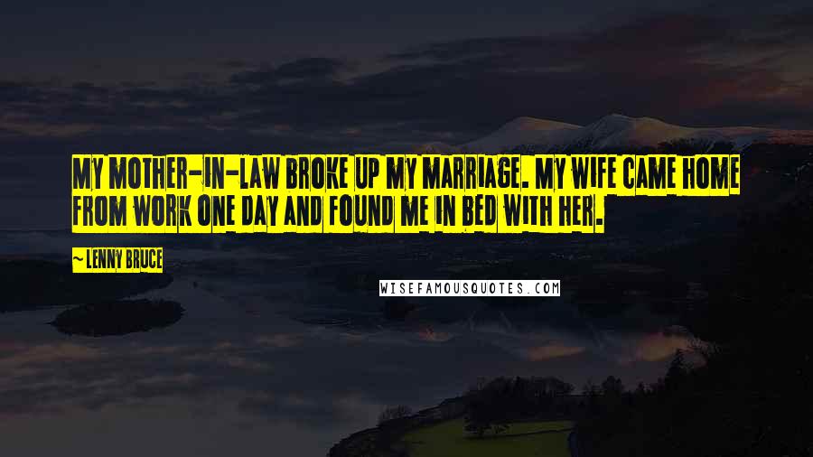 Lenny Bruce Quotes: My mother-in-law broke up my marriage. My wife came home from work one day and found me in bed with her.