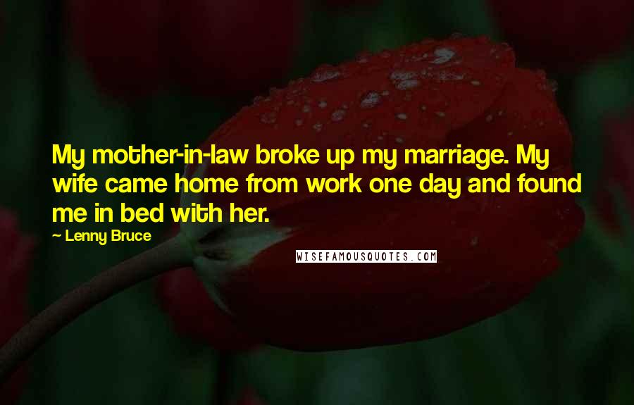 Lenny Bruce Quotes: My mother-in-law broke up my marriage. My wife came home from work one day and found me in bed with her.