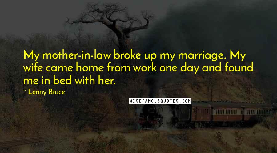 Lenny Bruce Quotes: My mother-in-law broke up my marriage. My wife came home from work one day and found me in bed with her.