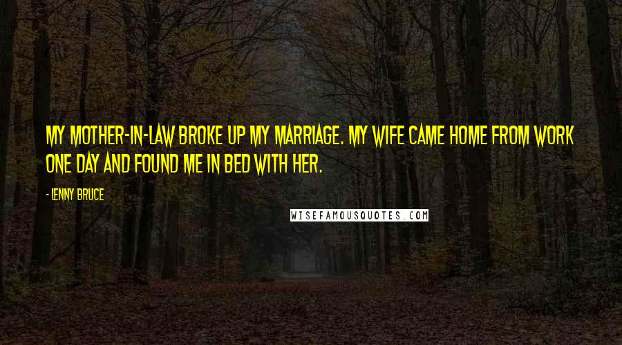 Lenny Bruce Quotes: My mother-in-law broke up my marriage. My wife came home from work one day and found me in bed with her.