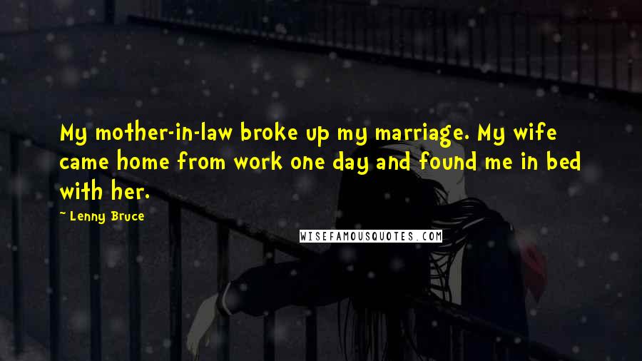 Lenny Bruce Quotes: My mother-in-law broke up my marriage. My wife came home from work one day and found me in bed with her.