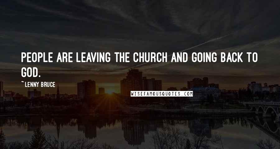 Lenny Bruce Quotes: People are leaving the church and going back to God.