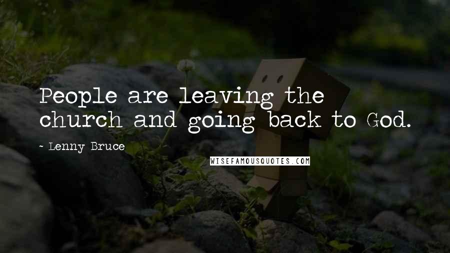 Lenny Bruce Quotes: People are leaving the church and going back to God.