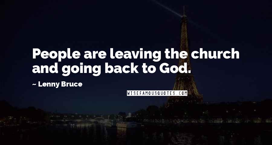 Lenny Bruce Quotes: People are leaving the church and going back to God.