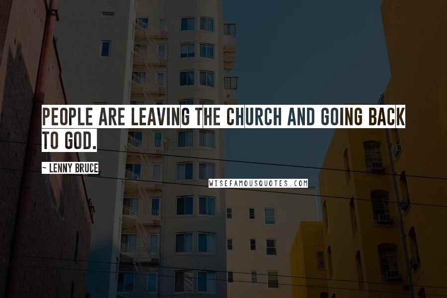 Lenny Bruce Quotes: People are leaving the church and going back to God.