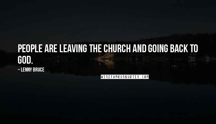 Lenny Bruce Quotes: People are leaving the church and going back to God.