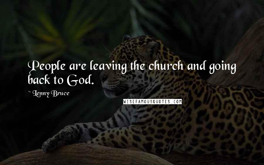 Lenny Bruce Quotes: People are leaving the church and going back to God.