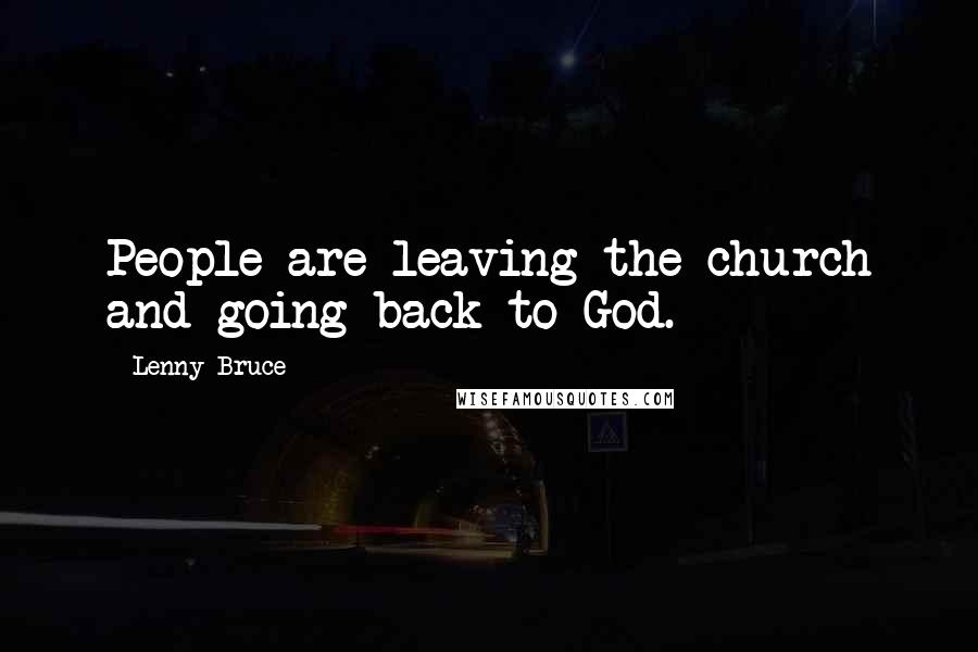 Lenny Bruce Quotes: People are leaving the church and going back to God.