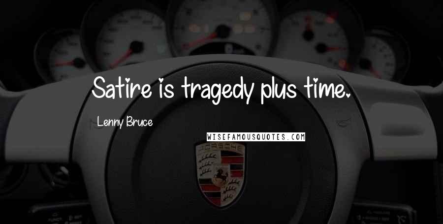 Lenny Bruce Quotes: Satire is tragedy plus time.