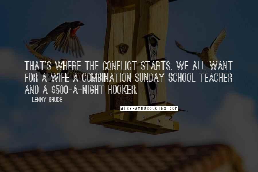 Lenny Bruce Quotes: That's where the conflict starts. We all want for a wife a combination Sunday school teacher and a $500-a-night hooker.