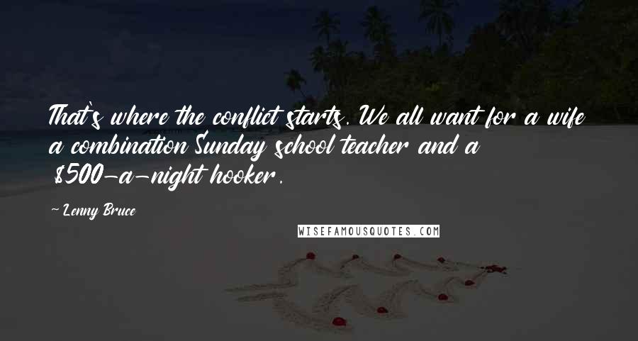 Lenny Bruce Quotes: That's where the conflict starts. We all want for a wife a combination Sunday school teacher and a $500-a-night hooker.