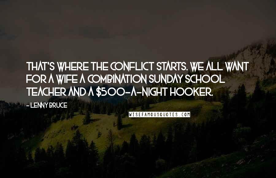 Lenny Bruce Quotes: That's where the conflict starts. We all want for a wife a combination Sunday school teacher and a $500-a-night hooker.