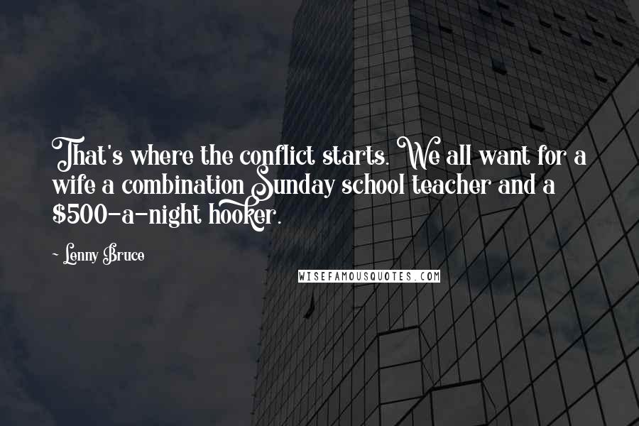 Lenny Bruce Quotes: That's where the conflict starts. We all want for a wife a combination Sunday school teacher and a $500-a-night hooker.