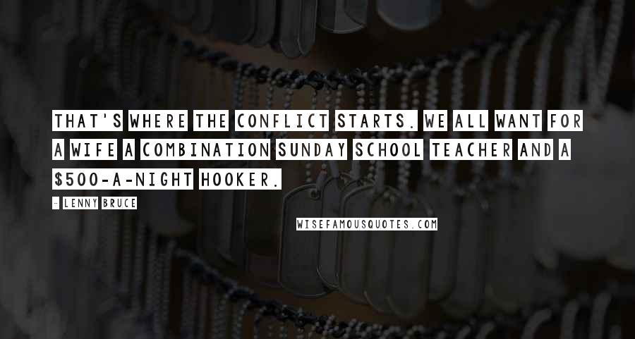 Lenny Bruce Quotes: That's where the conflict starts. We all want for a wife a combination Sunday school teacher and a $500-a-night hooker.