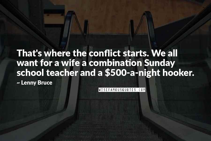 Lenny Bruce Quotes: That's where the conflict starts. We all want for a wife a combination Sunday school teacher and a $500-a-night hooker.