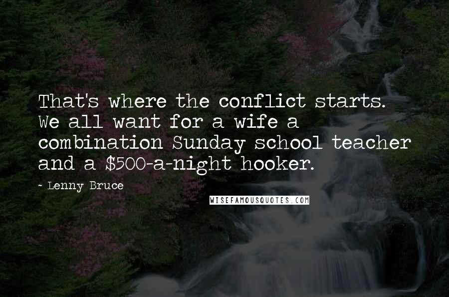 Lenny Bruce Quotes: That's where the conflict starts. We all want for a wife a combination Sunday school teacher and a $500-a-night hooker.